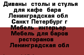 Диваны, столы и стулья для кафе, бара. - Ленинградская обл., Санкт-Петербург г. Мебель, интерьер » Мебель для баров, ресторанов   . Ленинградская обл.